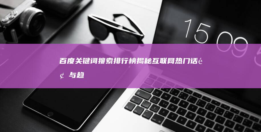 百度关键词搜索排行榜：揭秘互联网热门话题与趋势