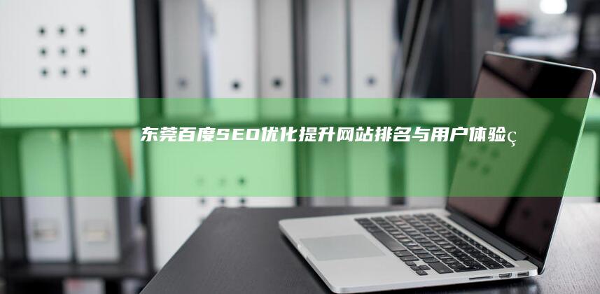 东莞百度SEO优化：提升网站排名与用户体验的策略